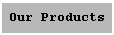Text Box: Our Products